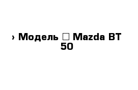  › Модель ­ Mazda BT-50